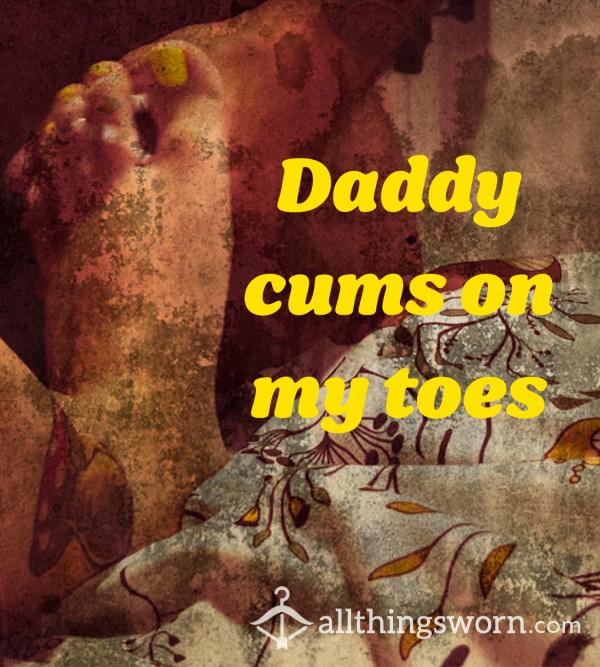 Daddy C*ms On My Toes