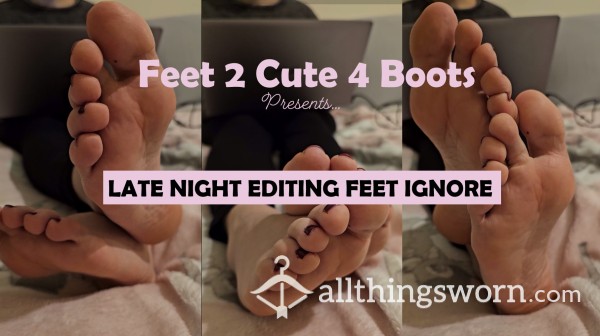 Late Night Editing Feet Ignore